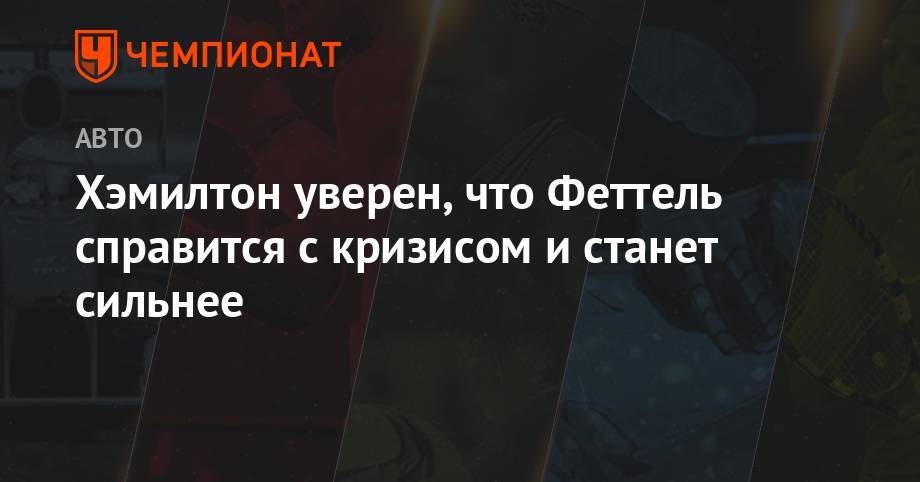 Льюис Хэмилтон - Себастьян Феттель - Шарль Леклер - Хэмилтон уверен, что Феттель справится с кризисом и станет сильнее - championat.com - Англия
