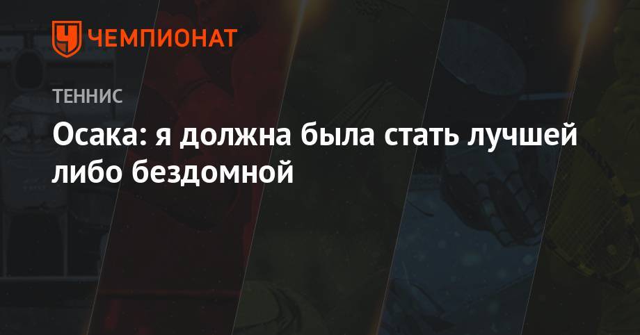 Наоми Осака - Осака: я должна была стать лучшей либо бездомной - championat.com - Япония