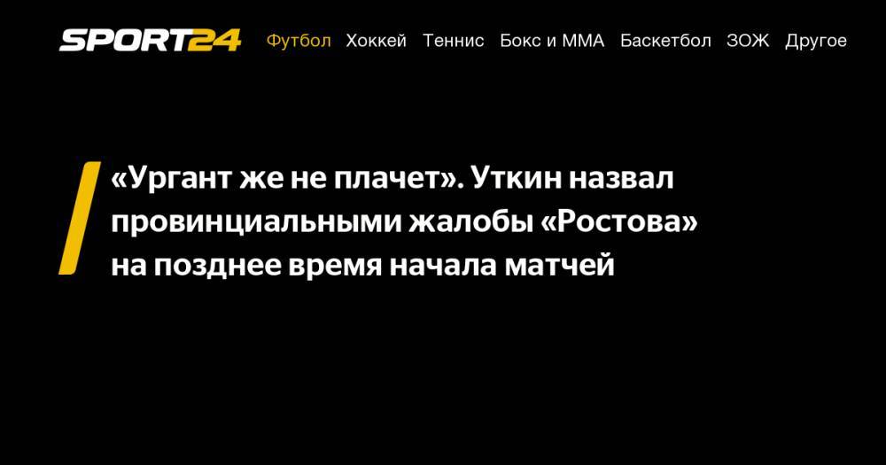 Василий Уткин - Валерий Карпин - «Ургант&nbsp;же не&nbsp;плачет». Уткин назвал провинциальными жалобы «Ростова» на&nbsp;позднее время начала матчей - sport24.ru - Россия - Краснодар - Оренбург