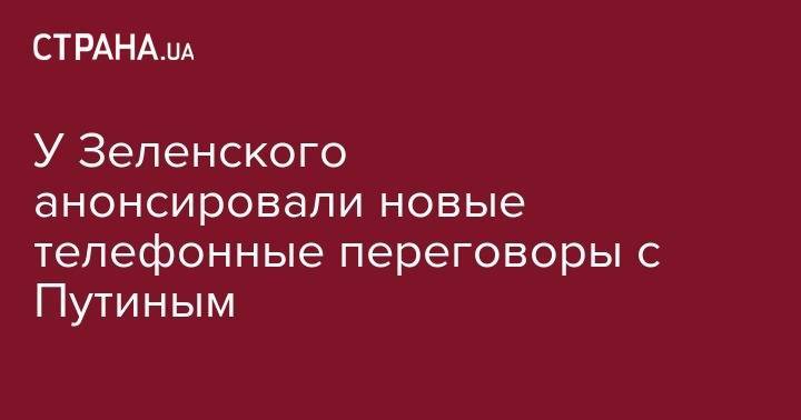 Дональд Трамп - Владимир Зеленский - Владимир Путин - Тереза Мэй - У Зеленского анонсировали новые телефонные переговоры с Путиным - strana.ua - Россия - Украина