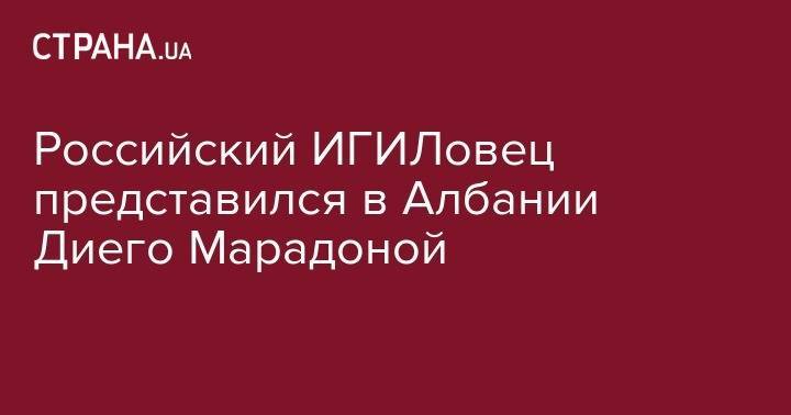 Алла Пугачева - Максим Галкин - Диего Марадоной - Российский ИГИЛовец представился в Албании Диего Марадоной - strana.ua - Россия - Сирия - респ. Чечня - Запорожье - Албания