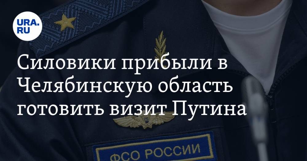 Владимир Путин - Алексей Текслер - Владимир Жабриков - Силовики прибыли в Челябинскую область готовить визит Путина - ura.news - Россия - Челябинская обл. - Челябинск - Магнитогорск
