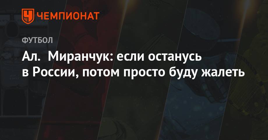 Алексей Миранчук - Ал. Миранчук: если останусь в России, потом просто буду жалеть - championat.com - Англия - Испания