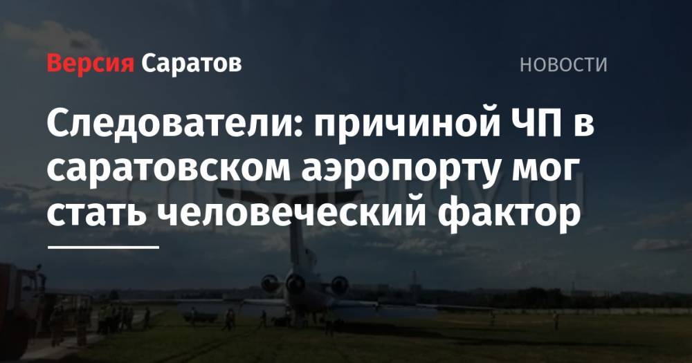 Следователи: причиной ЧП в саратовском аэропорту мог стать человеческий фактор - nversia.ru - Россия - Саратов - Сургут