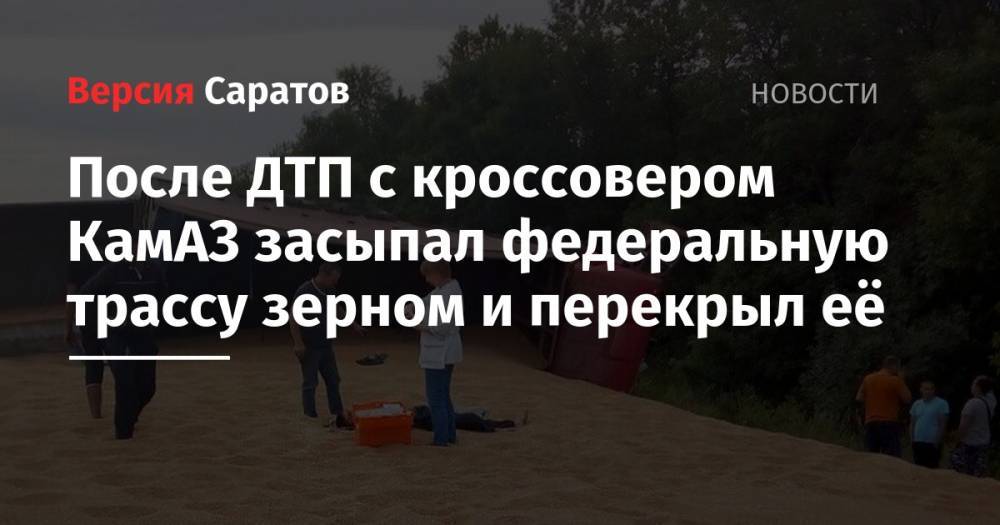 После ДТП с кроссовером КамАЗ засыпал федеральную трассу зерном и перекрыл её - nversia.ru - Саратовская обл. - Саратов - Ростовская обл. - Курск