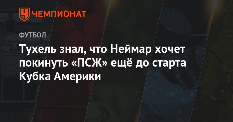 Томас Тухель - Тухель знал, что Неймар хочет покинуть «ПСЖ» ещё до старта Кубка Америки - championat.com - Франция