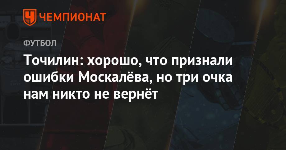 Андрей Панков - Александр Егоров - Александр Точилин - Владимир Москалев - Точилин: хорошо, что признали ошибки Москалёва, но три очка нам никто не вернёт - championat.com - Россия - Сочи