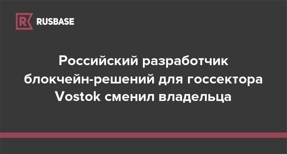 Александр Иванов - Российский разработчик блокчейн-решений для госсектора Vostok сменил владельца - rb.ru - Нижегородская обл.