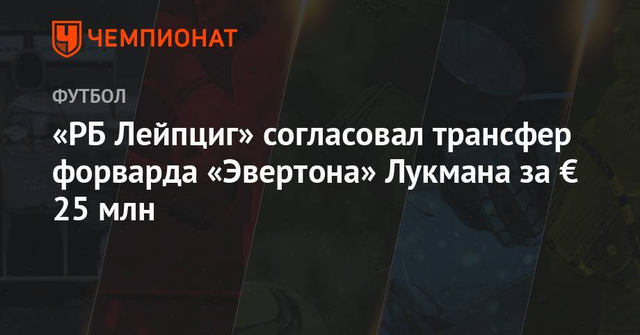 «РБ Лейпциг» согласовал трансфер форварда «Эвертона» Лукмана за € 25 млн - championat.com