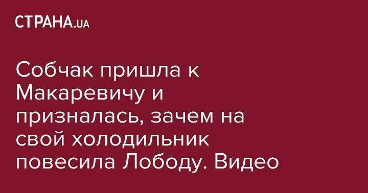 Светлана Лобода - Ксения Собчак - Андрей Макаревич - Собчак пришла к Макаревичу и призналась, зачем на свой холодильник повесила Лободу. Видео - strana.ua - Украина
