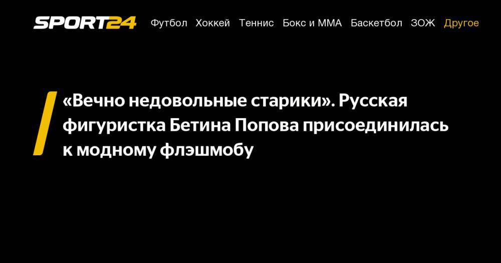 Бетина Попова - «Вечно недовольные старики». Русская фигуристка Бетина Попова присоединилась к&nbsp;модному флэшмобу - sport24.ru