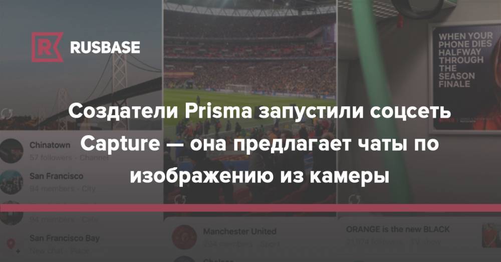 Создатели Prisma запустили соцсеть  Capture — она предлагает чаты по изображению из камеры - rb.ru