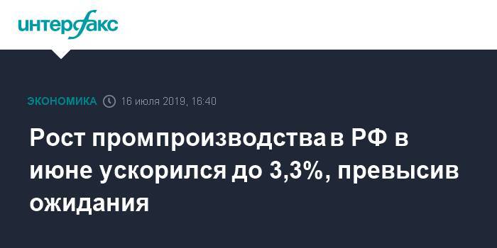 Рост промпроизводства в РФ в июне ускорился до 3,3%, превысив ожидания - interfax.ru - Москва - Россия