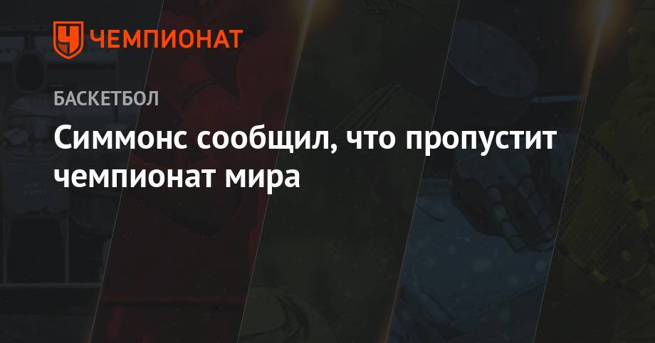 Бен Симмонс - Симмонс сообщил, что пропустит чемпионат мира - championat.com - Китай - Токио - Австралия - Германия - Франция - Литва - Канада - Иордания - Сенегал - Доминиканская Республика