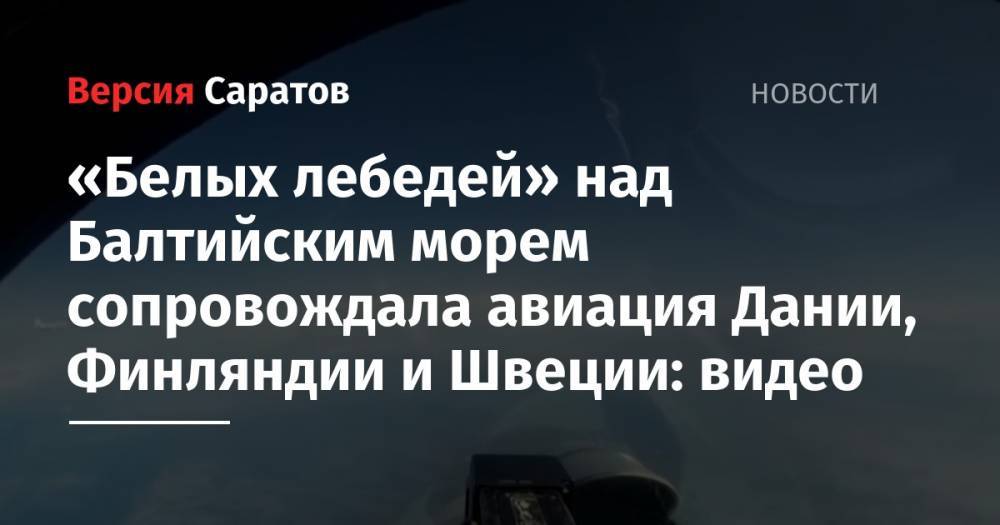 «Белых лебедей» над Балтийским морем сопровождала авиация Дании, Финляндии и Швеции: видео - nversia.ru - Россия - Швеция - Финляндия - Дания