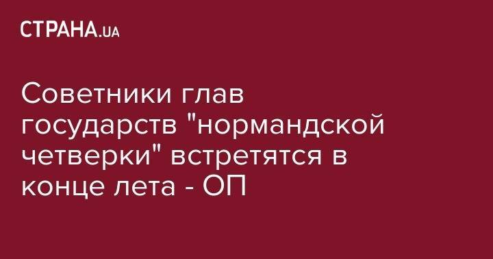 Вадим Пристайко - Советники глав государств "нормандской четверки" встретятся в конце лета - ОП - strana.ua - Россия - Украина - Германия - Франция - Париж