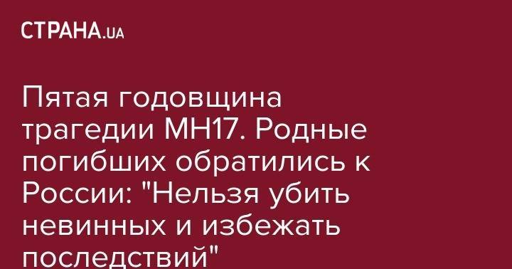 Пятая годовщина трагедии MH17. Родные погибших обратились к России: "Нельзя убить невинных и избежать последствий" - strana.ua - Россия - Австралия - Голландия - Малайзия - Амстердам