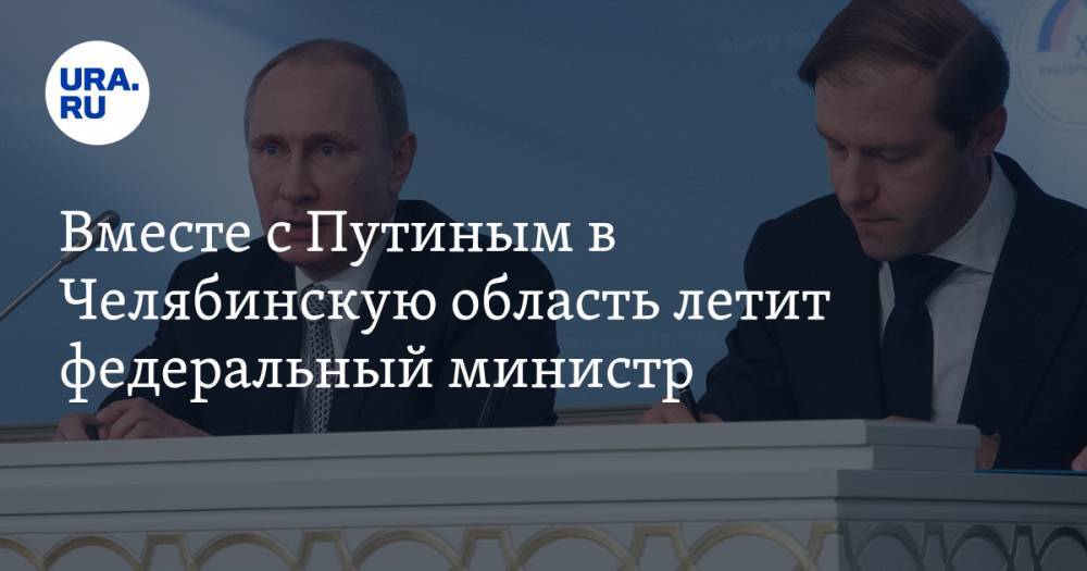 Владимир Путин - Алексей Текслер - Денис Мантуров - Виктор Рашников - Вместе с Путиным в Челябинскую область летит федеральный министр - ura.news - Россия - Челябинская обл. - Магнитогорск