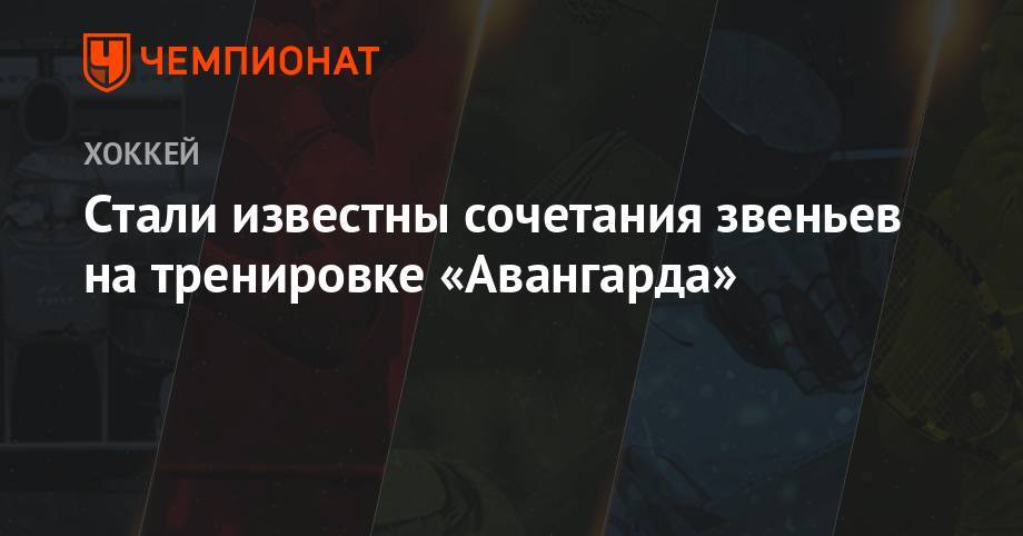 Стали известны сочетания звеньев на тренировке «Авангарда» - championat.com - Москва - Санкт-Петербург - Сочи - Sochi