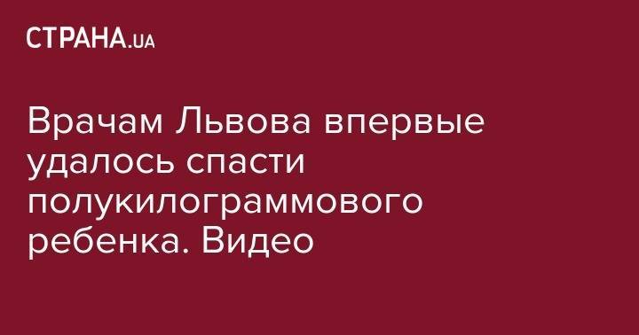 Врачам Львова впервые удалось спасти полукилограммового ребенка. Видео - strana.ua - Украина - Херсон