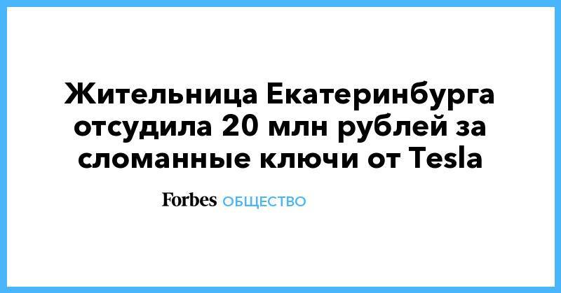 Жительница Екатеринбурга отсудила 20 млн рублей за сломанные ключи от Tesla - forbes.ru - Екатеринбург - Москва - Уральск