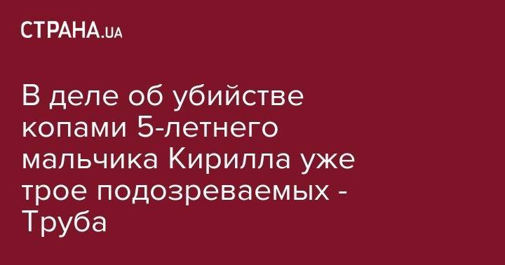 Роман Труба - Кирилл Тлявов - В деле об убийстве копами 5-летнего мальчика Кирилла уже трое подозреваемых - Труба - strana.ua