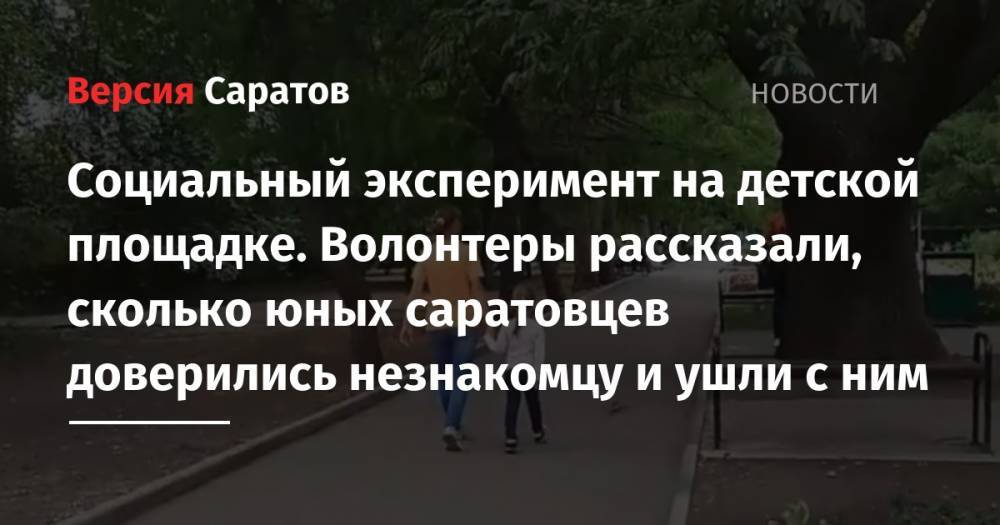 Элизабет Алерт - Социальный эксперимент на детской площадке. Волонтеры рассказали, сколько юных саратовцев доверились незнакомцу и ушли с ним - nversia.ru - Саратов