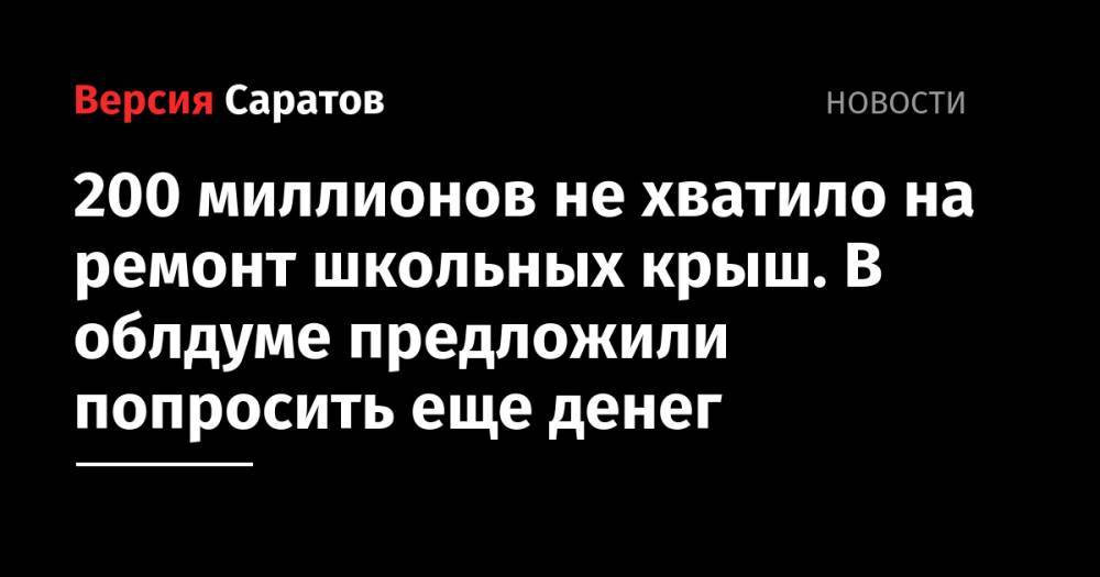 Валерий Радаев - Станислав Денисенко - 200 миллионов не хватило на ремонт школьных крыш. В облдуме предложили попросить еще денег - nversia.ru - Россия - Саратовская обл.