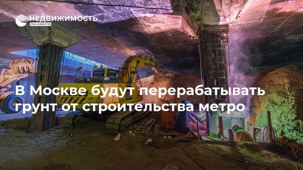 Более 2 млн куб м грунтов от стройки метро будут перерабатывать в Москве - realty.ria.ru - Москва - Франция