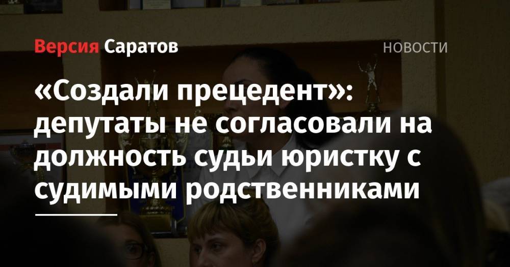 Николай Бондаренко - «Создали прецедент»: депутаты не согласовали на должность судьи юристку с судимыми родственниками - nversia.ru - Россия - Саратов