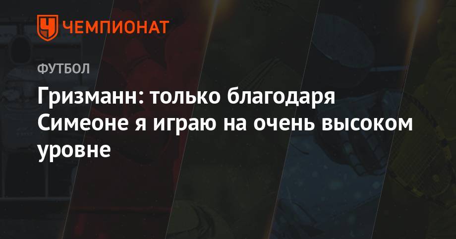 Джеймс Леброн - Антуан Гризманн - Диего Симеон - Гризманн: только благодаря Симеоне я играю на очень высоком уровне - championat.com - Франция