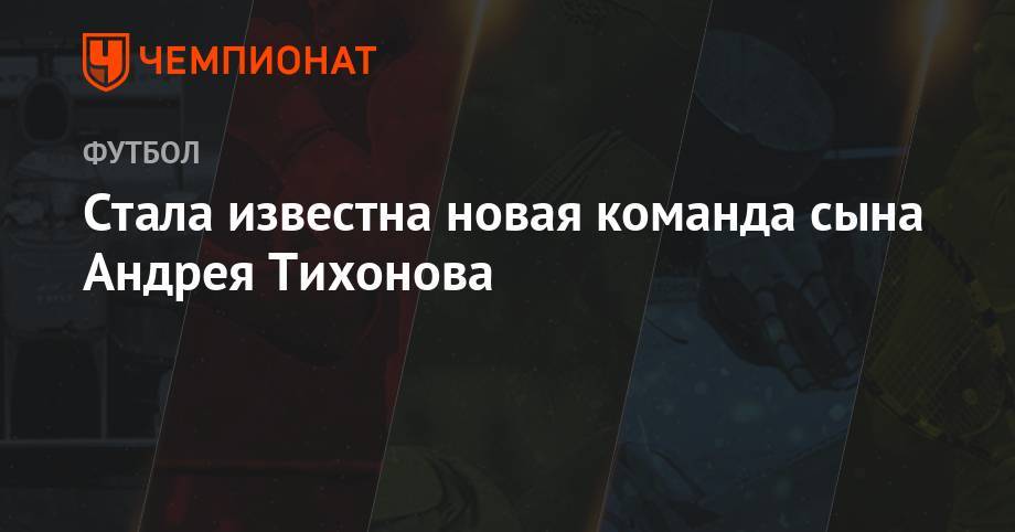 Андрей Тихонов - Стала известна новая команда сына Андрея Тихонова - championat.com - Россия - Мытищи