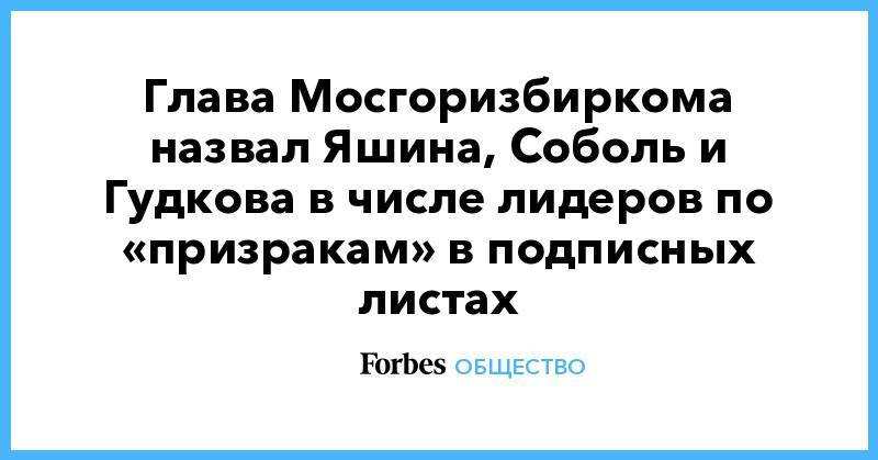 Любовь Соболь - Валентин Горбунов - Геннадий Гудков - Иван Жданов - Дмитрий Гудков - Константин Янкаускас - Илья Яшин - Александр Соловьев - Глава Мосгоризбиркома назвал Яшина, Соболь и Гудкова в числе лидеров по «призракам» в подписных листах - forbes.ru - Москва - Россия