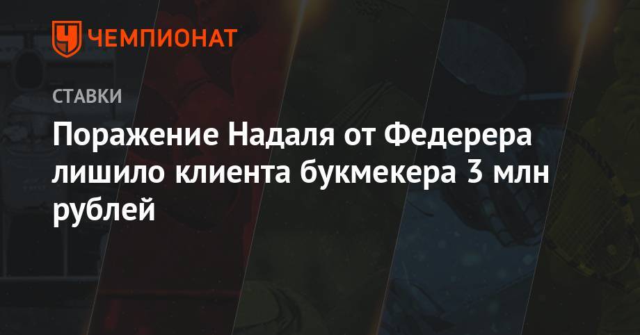 Роджер Федерер - Рафаэль Надаль - Поражение Надаля от Федерера лишило клиента букмекера 3 млн рублей - championat.com - Швейцария
