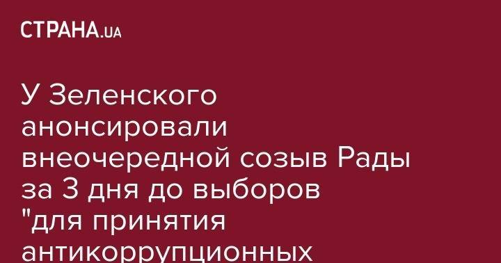 Руслан Рябошапка - У Зеленского анонсировали внеочередной созыв Рады за 3 дня до выборов "для принятия антикоррупционных инициатив" - strana.ua - Украина - Киев