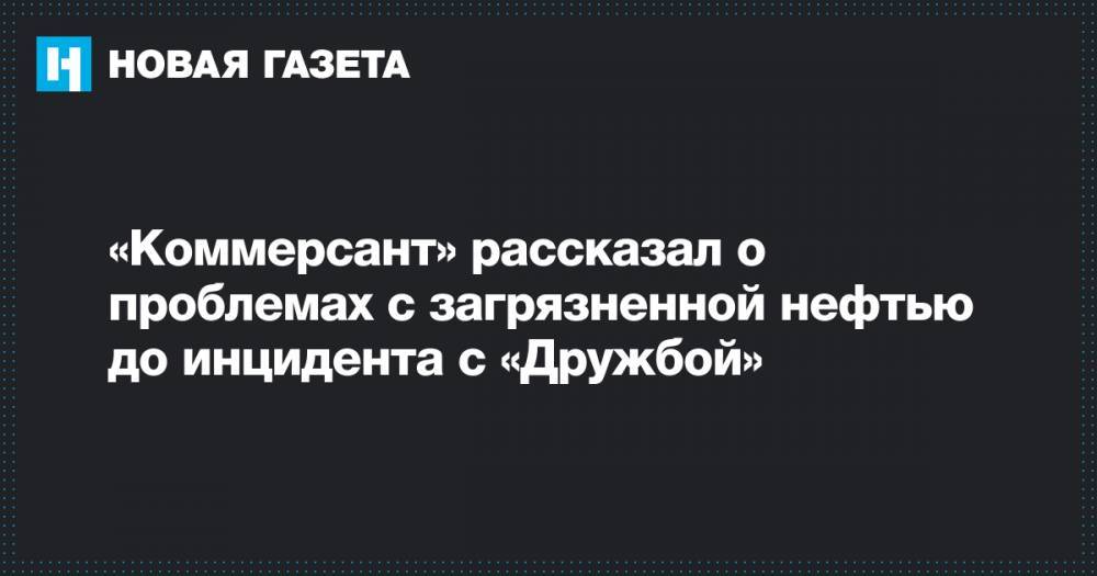 Вагит Алекперов - Игорь Демин - «Коммерсант» рассказал о проблемах с загрязненной нефтью до инцидента с «Дружбой» - novayagazeta.ru - Белоруссия - Волгоград