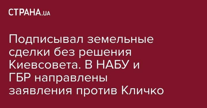 Виталий Кличко - Подписывал земельные сделки без решения Киевсовета. В НАБУ и ГБР направлены заявления против Кличко - strana.ua - Украина - Киев - Киев