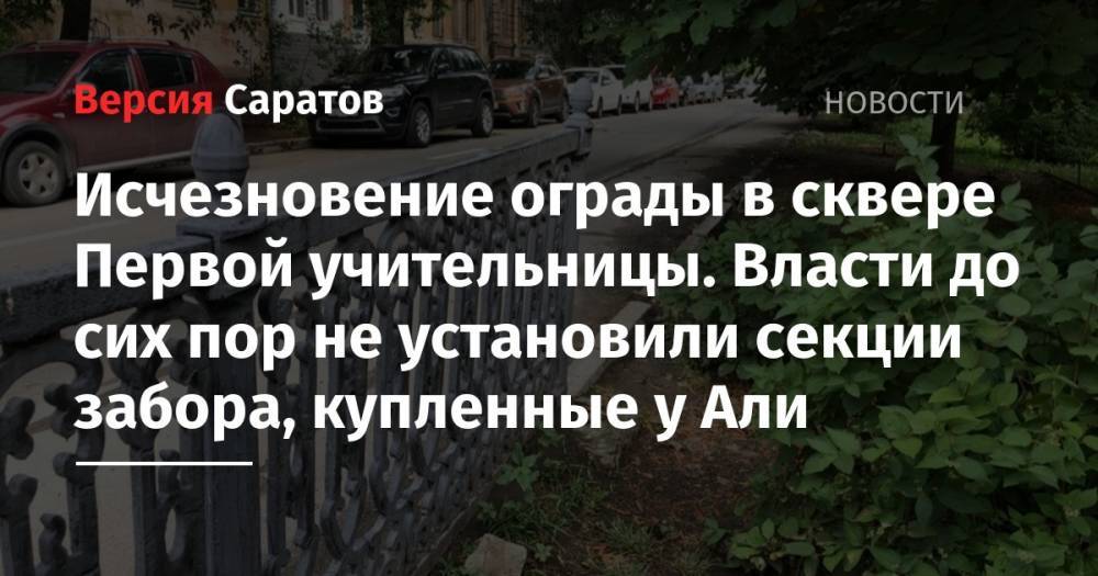 Али - Исчезновение ограды в сквере Первой учительницы. Власти до сих пор не установили секции забора, купленные у Али - nversia.ru - Саратов