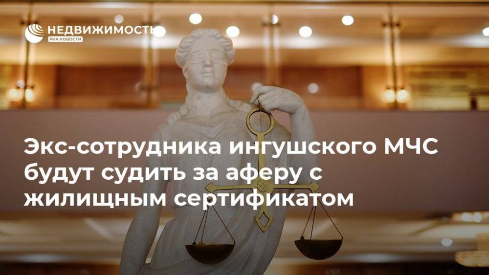 Экс-сотрудника ингушского МЧС будут судить за аферу с жилищным сертификатом - realty.ria.ru - Россия - респ. Ингушетия - Нальчик