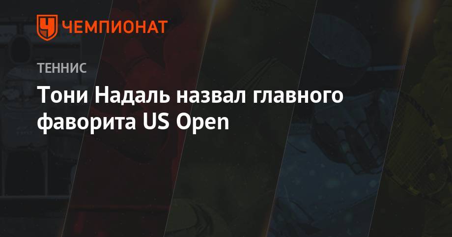 Роджер Федерер - Рафаэль Надаль - Тони Надаль - Тони Надаль назвал главного фаворита US Open - championat.com - США - Австралия - Испания - Рим
