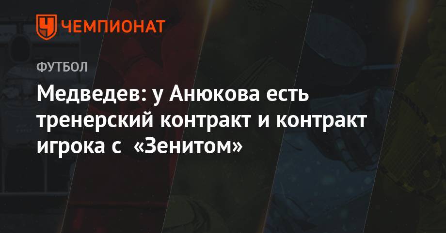 Александр Медведев - Александр Анюков - Медведев: у Анюкова есть тренерский контракт и контракт игрока с «Зенитом» - championat.com