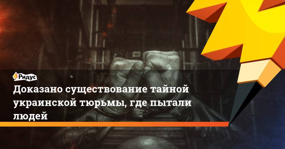 Василий Прозоров - Доказано существование тайной украинской тюрьмы, где пытали людей. Ридус - ridus.ru - Москва - Россия - Украина - ДНР - Донецк - Мариуполь