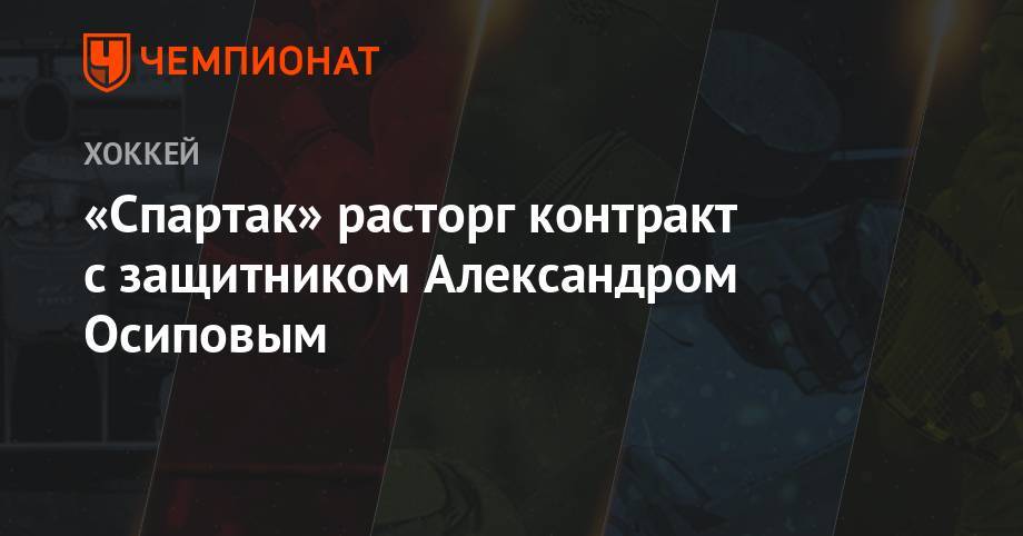 Александр Осипов - «Спартак» расторг контракт с защитником Александром Осиповым - championat.com - Москва