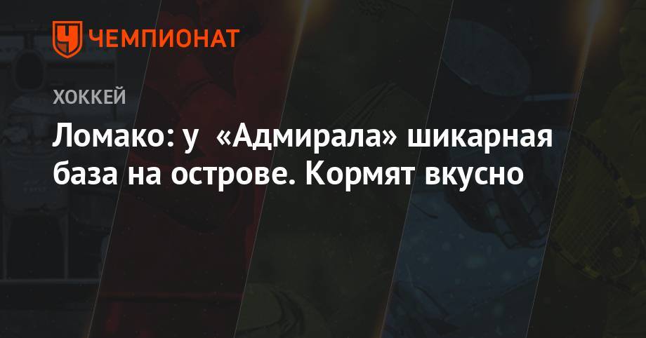 Ломако: у «Адмирала» шикарная база на острове. Кормят вкусно - championat.com - Владивосток - Караганда