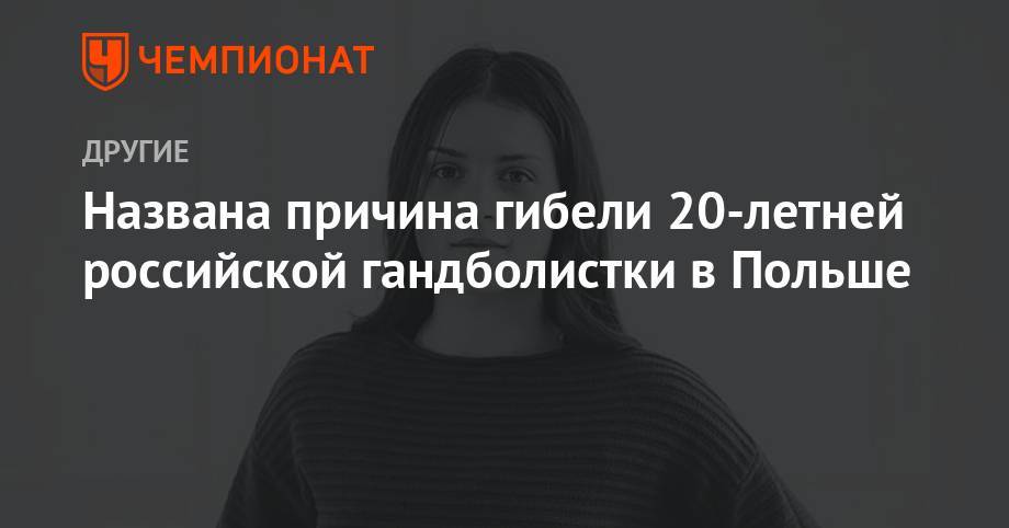 Названа причина гибели 20-летней российской гандболистки в Польше - championat.com - Россия - Краснодарский край - Краснодар - Польша - Ставрополье - Крымск - район Крымский