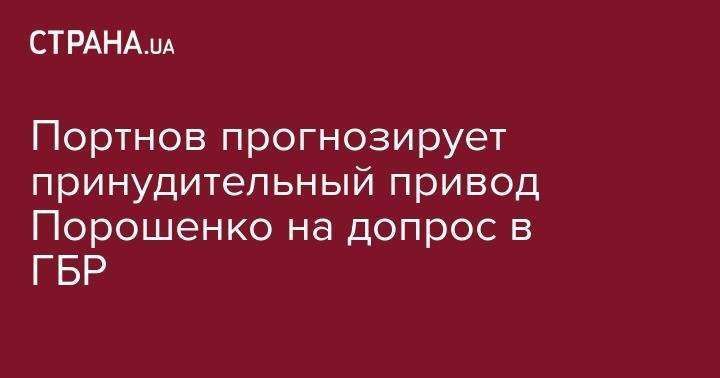 Петр Порошенко - Андрей Портнов - Портнов прогнозирует принудительный привод Порошенко на допрос в ГБР - strana.ua - Украина
