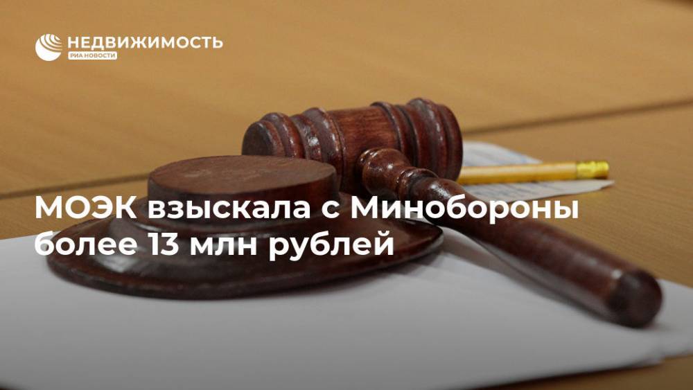 МОЭК взыскала с Минобороны более 13 млн рублей - realty.ria.ru - Москва - Россия - Московская обл. - Москва