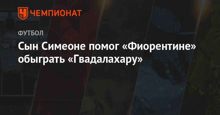 Диего Симеон - Джованни Симеон - Сын Симеоне помог «Фиорентине» обыграть «Гвадалахару» - championat.com - США - Италия - Мексика