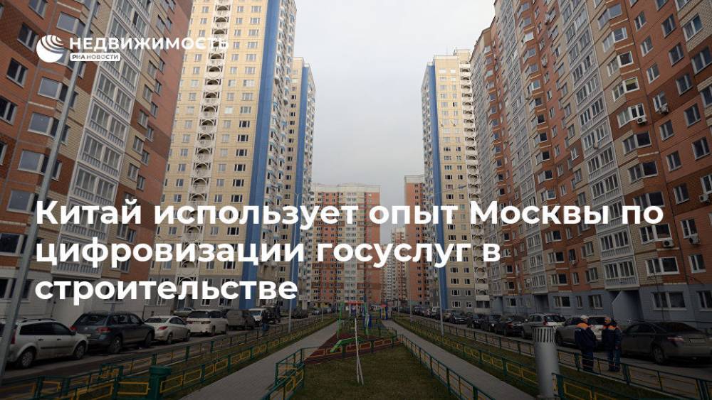 Китай использует опыт Москвы по цифровизации госуслуг в строительстве - realty.ria.ru - Москва - Россия - Китай - Пекина - Строительство