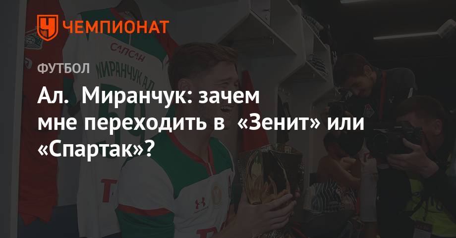 Алексей Миранчук - Ал. Миранчук: зачем мне переходить в «Зенит» или «Спартак»? - championat.com - Москва - Россия - Англия - Испания